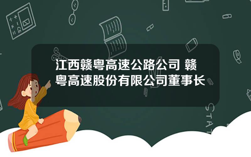 江西赣粤高速公路公司 赣粤高速股份有限公司董事长